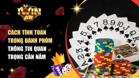 Cách Tính Toán Trong Đánh Phỏm – Thông Tin Quan Trọng Cần Nắm